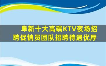 阜新十大高端KTV夜场招聘促销员团队招聘待遇优厚